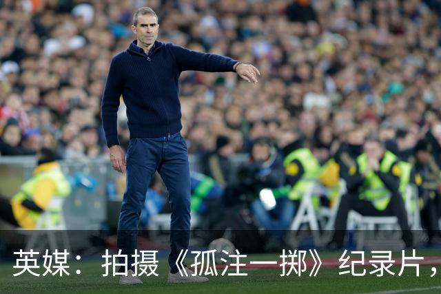 英媒：拍摄《孤注一掷》纪录片，曼联片酬超过1000万镑